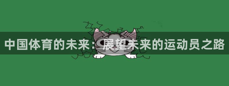 凯发官网下载招商电话号码:中国体育的未来:展望未来的运动员之