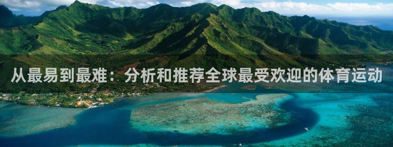凯发官网下载开户:从最易到最难:分析和推荐全球最受欢迎的体育
